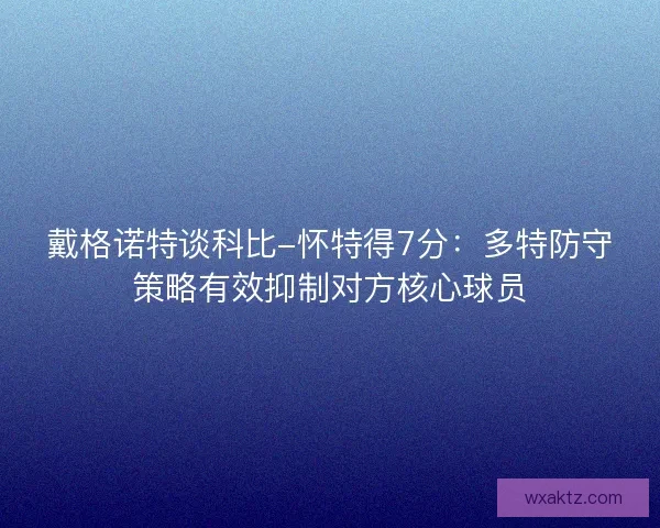 戴格诺特谈科比-怀特得7分：多特防守策略有效抑制对方核心球员