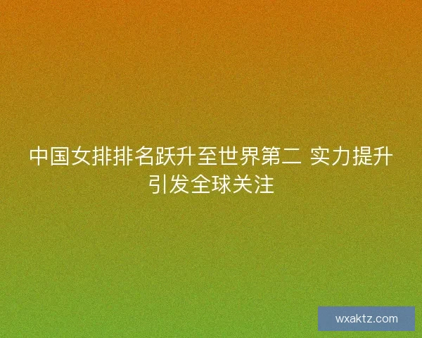 中国女排排名跃升至世界第二 实力提升引发全球关注