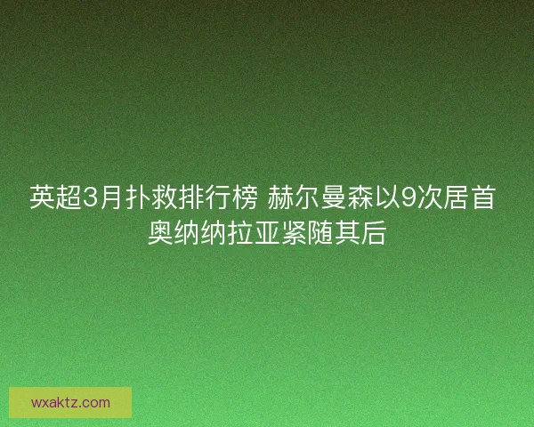 英超3月扑救排行榜 赫尔曼森以9次居首 奥纳纳拉亚紧随其后