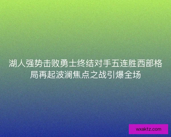 湖人强势击败勇士终结对手五连胜西部格局再起波澜焦点之战引爆全场