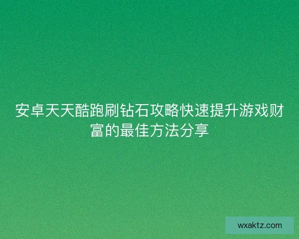 安卓天天酷跑刷钻石攻略快速提升游戏财富的最佳方法分享