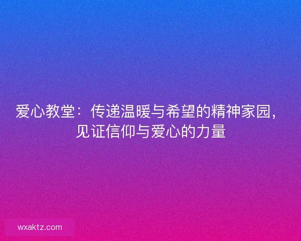 爱心教堂：传递温暖与希望的精神家园，见证信仰与爱心的力量