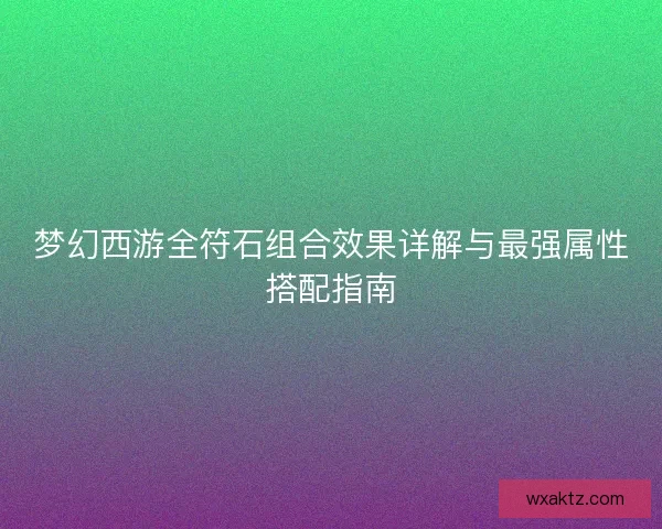 梦幻西游全符石组合效果详解与最强属性搭配指南