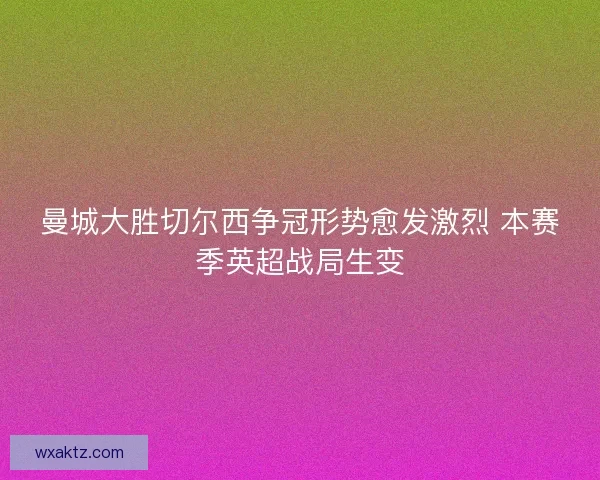 曼城大胜切尔西争冠形势愈发激烈 本赛季英超战局生变