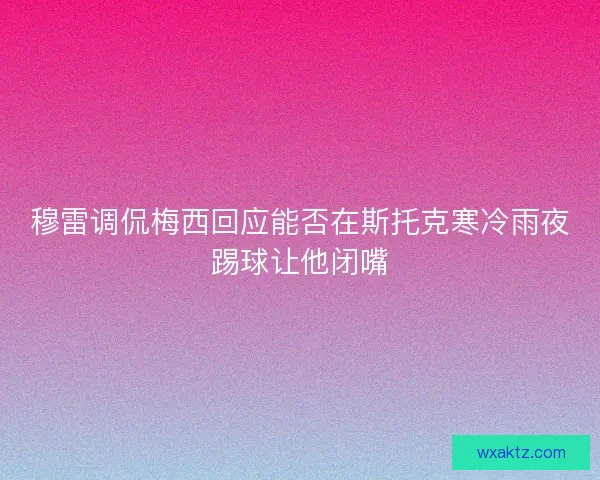 穆雷调侃梅西回应能否在斯托克寒冷雨夜踢球让他闭嘴