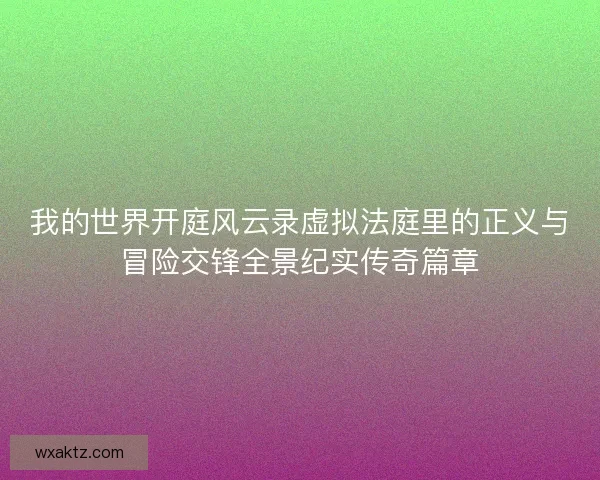 我的世界开庭风云录虚拟法庭里的正义与冒险交锋全景纪实传奇篇章