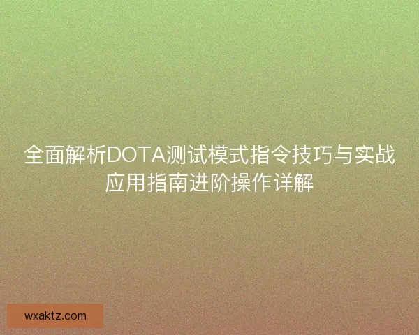 全面解析DOTA测试模式指令技巧与实战应用指南进阶操作详解