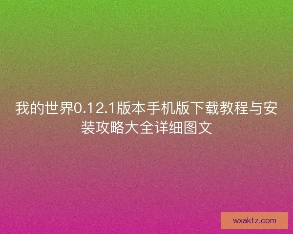 我的世界0.12.1版本手机版下载教程与安装攻略大全详细图文